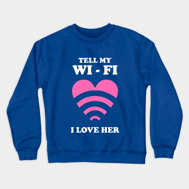 Tell My WiFi I Love Her Crewneck Sweatshirt by dumbshirts